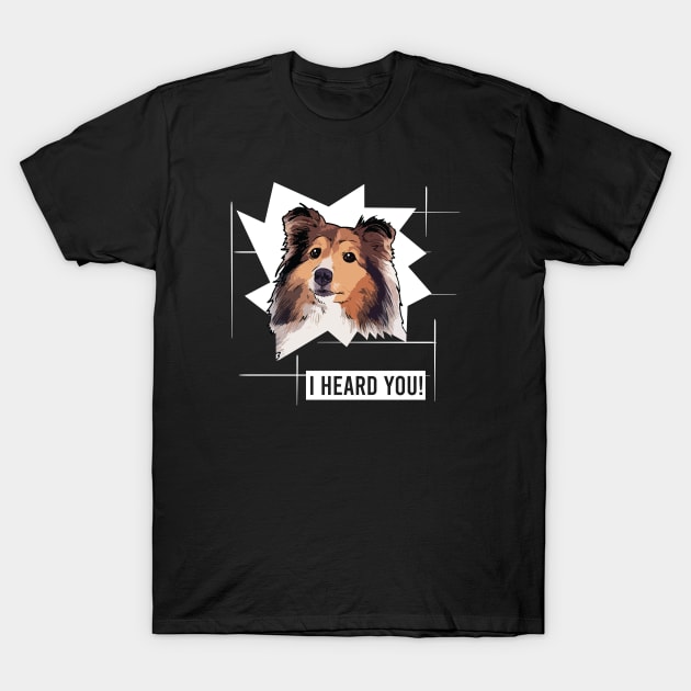 Funny Shetland Sheepdog I Heard You T-Shirt by whyitsme